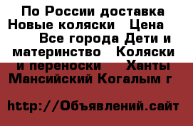 По России доставка.Новые коляски › Цена ­ 500 - Все города Дети и материнство » Коляски и переноски   . Ханты-Мансийский,Когалым г.